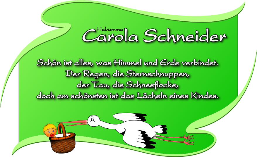 Hebamme Carola Schneider  Zitat: Schön ist alles, was Himmel und Erde verbindet. Der Regen, die Sternschnuppen, der Tau, die Schneeflocke, doch am schönsten ist das Lächeln eines Kindes.